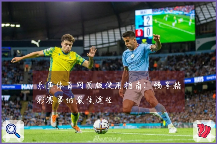 乐鱼体育网页版使用指南：畅享精彩赛事的最佳途径