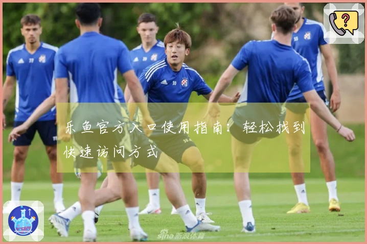 乐鱼官方入口使用指南：轻松找到快速访问方式