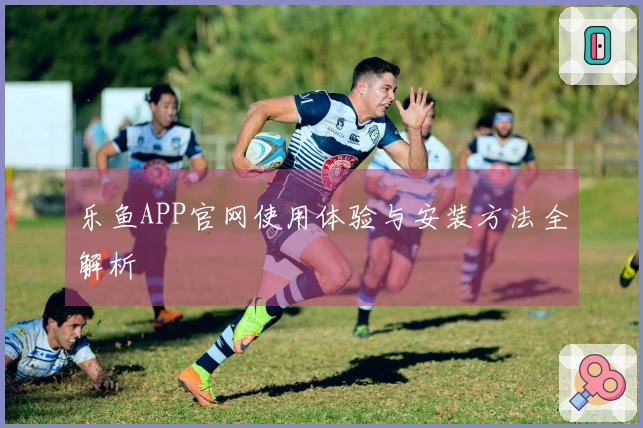 乐鱼APP官网使用体验与安装方法全解析